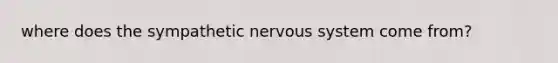 where does the sympathetic nervous system come from?