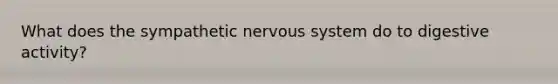 What does the sympathetic <a href='https://www.questionai.com/knowledge/kThdVqrsqy-nervous-system' class='anchor-knowledge'>nervous system</a> do to digestive activity?