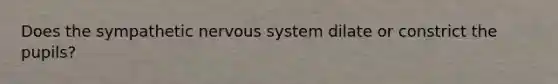 Does the sympathetic nervous system dilate or constrict the pupils?