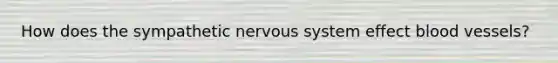 How does the sympathetic nervous system effect blood vessels?