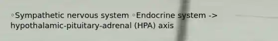 ◦Sympathetic nervous system ◦Endocrine system -> hypothalamic-pituitary-adrenal (HPA) axis