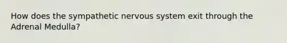 How does the sympathetic nervous system exit through the Adrenal Medulla?