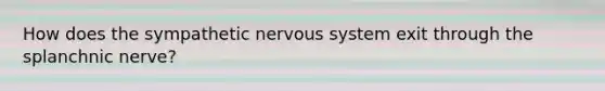 How does the sympathetic nervous system exit through the splanchnic nerve?