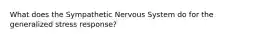 What does the Sympathetic Nervous System do for the generalized stress response?