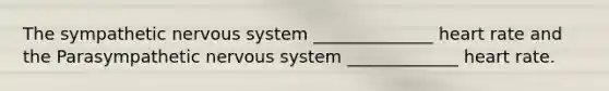 The sympathetic nervous system ______________ heart rate and the Parasympathetic nervous system _____________ heart rate.