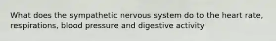 What does the sympathetic nervous system do to <a href='https://www.questionai.com/knowledge/kya8ocqc6o-the-heart' class='anchor-knowledge'>the heart</a> rate, respirations, <a href='https://www.questionai.com/knowledge/kD0HacyPBr-blood-pressure' class='anchor-knowledge'>blood pressure</a> and digestive activity