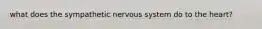 what does the sympathetic nervous system do to the heart?