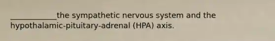 ____________the sympathetic nervous system and the hypothalamic-pituitary-adrenal (HPA) axis.