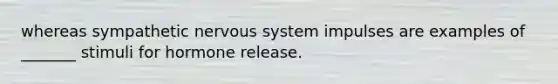 whereas sympathetic nervous system impulses are examples of _______ stimuli for hormone release.