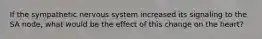 If the sympathetic nervous system increased its signaling to the SA node, what would be the effect of this change on the heart?