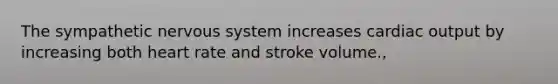 The sympathetic nervous system increases cardiac output by increasing both heart rate and stroke volume.,