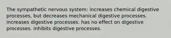 The sympathetic nervous system: increases chemical digestive processes, but decreases mechanical digestive processes. increases digestive processes. has no effect on digestive processes. inhibits digestive processes.