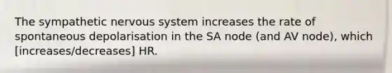 The sympathetic nervous system increases the rate of spontaneous depolarisation in the SA node (and AV node), which [increases/decreases] HR.