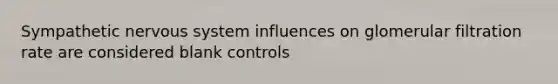 Sympathetic nervous system influences on glomerular filtration rate are considered blank controls