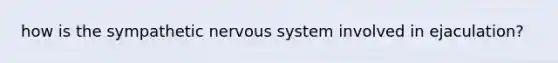 how is the sympathetic nervous system involved in ejaculation?