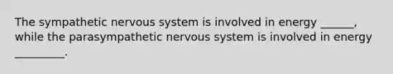 The sympathetic <a href='https://www.questionai.com/knowledge/kThdVqrsqy-nervous-system' class='anchor-knowledge'>nervous system</a> is involved in energy ______, while the parasympathetic nervous system is involved in energy _________.