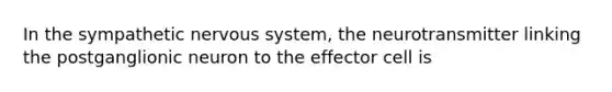 In the sympathetic nervous system, the neurotransmitter linking the postganglionic neuron to the effector cell is