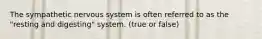 The sympathetic nervous system is often referred to as the "resting and digesting" system. (true or false)