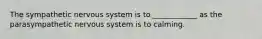 The sympathetic nervous system is to ____________ as the parasympathetic nervous system is to calming.