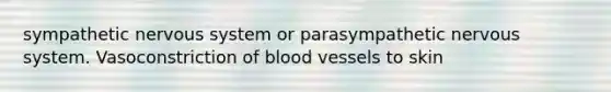 sympathetic nervous system or parasympathetic nervous system. Vasoconstriction of blood vessels to skin