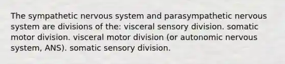 The sympathetic <a href='https://www.questionai.com/knowledge/kThdVqrsqy-nervous-system' class='anchor-knowledge'>nervous system</a> and parasympathetic nervous system are divisions of the: visceral sensory division. somatic motor division. visceral motor division (or autonomic nervous system, ANS). somatic sensory division.