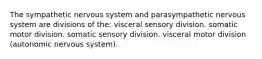 The sympathetic nervous system and parasympathetic nervous system are divisions of the: visceral sensory division. somatic motor division. somatic sensory division. visceral motor division (autonomic nervous system).