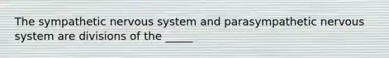 The sympathetic nervous system and parasympathetic nervous system are divisions of the _____