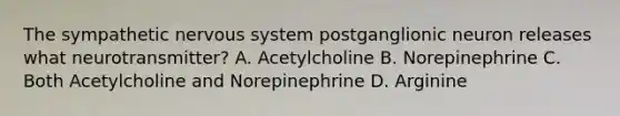 The sympathetic nervous system postganglionic neuron releases what neurotransmitter? A. Acetylcholine B. Norepinephrine C. Both Acetylcholine and Norepinephrine D. Arginine