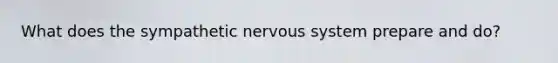 What does the sympathetic nervous system prepare and do?