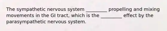 The sympathetic nervous system _________ propelling and mixing movements in the GI tract, which is the _________ effect by the parasympathetic nervous system.