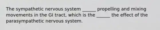 The sympathetic nervous system ______ propelling and mixing movements in the GI tract, which is the ______ the effect of the parasympathetic nervous system.