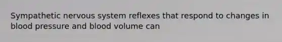 Sympathetic nervous system reflexes that respond to changes in blood pressure and blood volume can