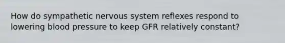 How do sympathetic nervous system reflexes respond to lowering blood pressure to keep GFR relatively constant?