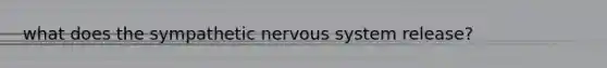 what does the sympathetic nervous system release?