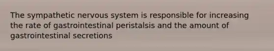 The sympathetic nervous system is responsible for increasing the rate of gastrointestinal peristalsis and the amount of gastrointestinal secretions