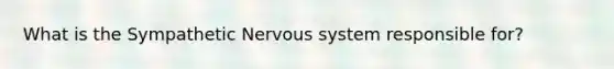 What is the Sympathetic Nervous system responsible for?