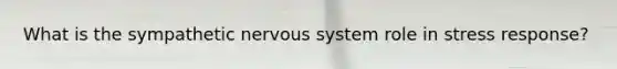 What is the sympathetic <a href='https://www.questionai.com/knowledge/kThdVqrsqy-nervous-system' class='anchor-knowledge'>nervous system</a> role in stress response?