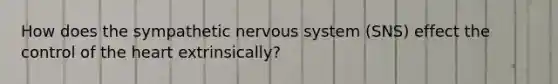 How does the sympathetic nervous system (SNS) effect the control of the heart extrinsically?