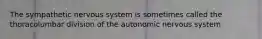 The sympathetic nervous system is sometimes called the thoracolumbar division of the autonomic nervous system