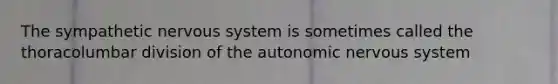 The sympathetic <a href='https://www.questionai.com/knowledge/kThdVqrsqy-nervous-system' class='anchor-knowledge'>nervous system</a> is sometimes called the thoracolumbar division of <a href='https://www.questionai.com/knowledge/kMqcwgxBsH-the-autonomic-nervous-system' class='anchor-knowledge'>the autonomic nervous system</a>