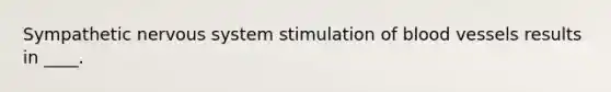 Sympathetic nervous system stimulation of blood vessels results in ____.