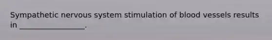 Sympathetic <a href='https://www.questionai.com/knowledge/kThdVqrsqy-nervous-system' class='anchor-knowledge'>nervous system</a> stimulation of <a href='https://www.questionai.com/knowledge/kZJ3mNKN7P-blood-vessels' class='anchor-knowledge'>blood vessels</a> results in _________________.