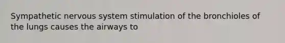 Sympathetic nervous system stimulation of the bronchioles of the lungs causes the airways to