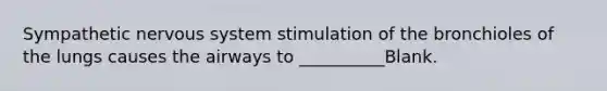 Sympathetic nervous system stimulation of the bronchioles of the lungs causes the airways to __________Blank.