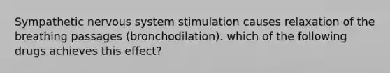 Sympathetic <a href='https://www.questionai.com/knowledge/kThdVqrsqy-nervous-system' class='anchor-knowledge'>nervous system</a> stimulation causes relaxation of the breathing passages (bronchodilation). which of the following drugs achieves this effect?