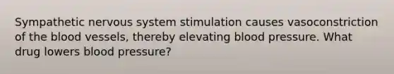 Sympathetic nervous system stimulation causes vasoconstriction of the blood vessels, thereby elevating blood pressure. What drug lowers blood pressure?