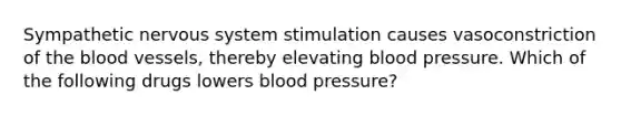 Sympathetic nervous system stimulation causes vasoconstriction of <a href='https://www.questionai.com/knowledge/k7oXMfj7lk-the-blood' class='anchor-knowledge'>the blood</a> vessels, thereby elevating <a href='https://www.questionai.com/knowledge/kD0HacyPBr-blood-pressure' class='anchor-knowledge'>blood pressure</a>. Which of the following drugs lowers blood pressure?