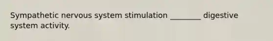 Sympathetic nervous system stimulation ________ digestive system activity.