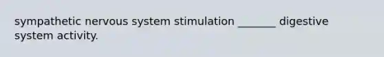 sympathetic nervous system stimulation _______ digestive system activity.