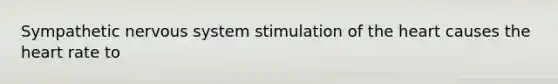 Sympathetic nervous system stimulation of the heart causes the heart rate to